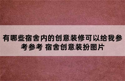 有哪些宿舍内的创意装修可以给我参考参考 宿舍创意装扮图片